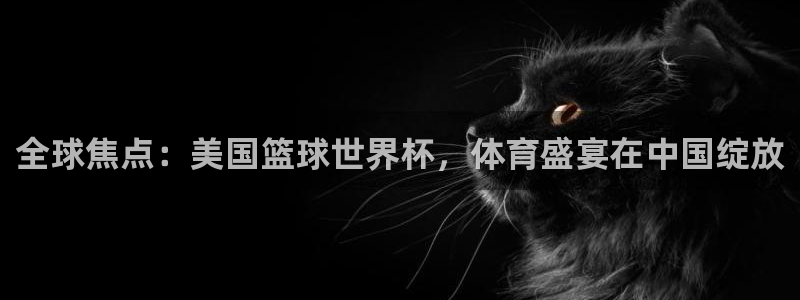 2026世界杯足球赛程时间表:全球焦点:美国篮球世界杯,体育盛宴在中国绽放